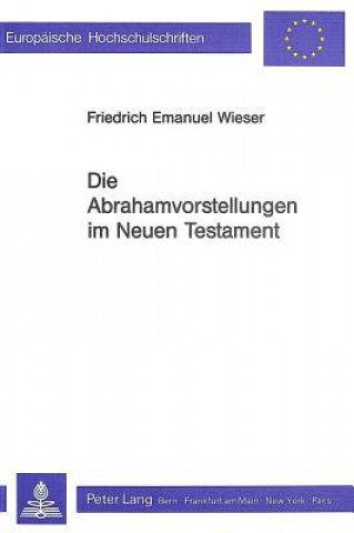 Carte Die Abrahamvorstellungen im Neuen Testament Friedrich Emanuel Wieser