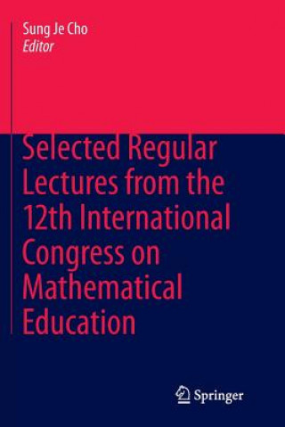 Carte Selected Regular Lectures from the 12th International Congress on Mathematical Education Sung Je Cho