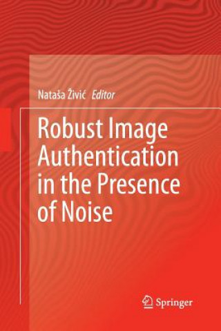 Könyv Robust Image Authentication in the Presence of Noise Natasa Zivic