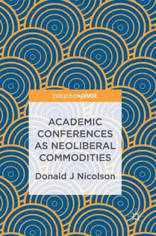 Kniha Academic Conferences as Neoliberal Commodities Donald J Nicolson