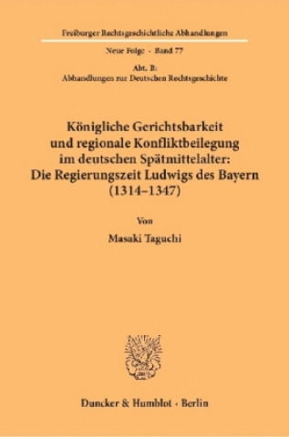 Könyv Königliche Gerichtsbarkeit und regionale Konfliktbeilegung im deutschen Spätmittelalter: Die Regierungszeit Ludwigs des Bayern (1314-1347). Masaki Taguchi