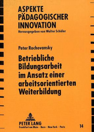 Kniha Betriebliche Bildungsarbeit im Ansatz einer arbeitsorientierten Weiterbildung Peter Rochovansky