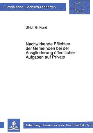 Kniha Nachwirkende Pflichten der Gemeinden bei der Ausgliederung oeffentlicher Aufgaben auf Private Ulrich Kund