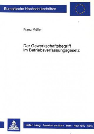 Kniha Der Gewerkschaftsbegriff im Betriebsverfassungsgesetz Franz Müller