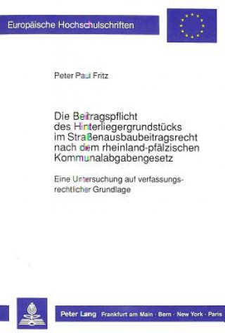 Kniha Die Beitragspflicht des Hinterliegergrundstuecks im  Straenausbaubeitragsrecht nach dem rheinland-pfaelzischen  Kommunalabgabengesetz Peter Fritz