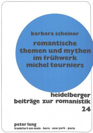 Kniha Romantische Themen und Mythen im Fruehwerk Michel Tourniers Barbara Scheiner