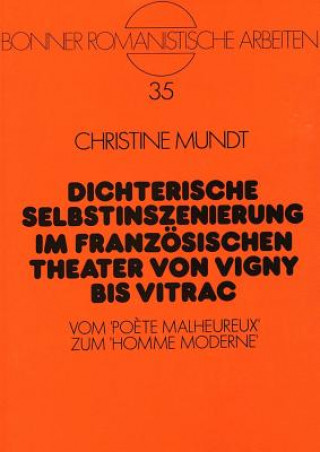 Kniha Dichterische Selbstinszenierung im franzoesischen Theater von Vigny bis Vitrac Christine Mundt-Espin