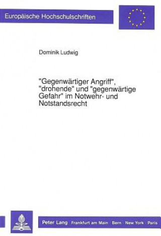 Kniha -Gegenwaertiger Angriff-, -Drohende- Und -Gegenwaertige Gefahr- Im Notwehr- Und Notstandsrecht Dominik Ludwig