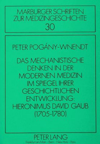 Carte Das mechanistische Denken in der modernen Medizin im Spiegel ihrer geschichtlichen Entwicklung: Hieronimus David Gaub (1705-1780) Peter Pogany-Wnendt