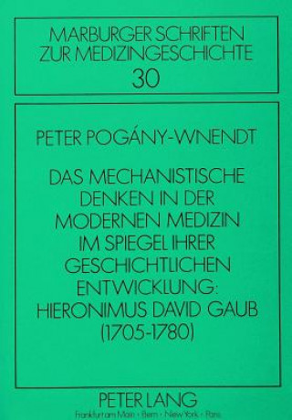 Książka Das mechanistische Denken in der modernen Medizin im Spiegel ihrer geschichtlichen Entwicklung: Hieronimus David Gaub (1705-1780) Peter Pogany-Wnendt