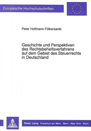 Kniha Geschichte und Perspektiven des Rechtsbehelfsverfahrens auf dem Gebiet des Steuerrechts in Deutschland Peter Hoffmann-Fölkersamb