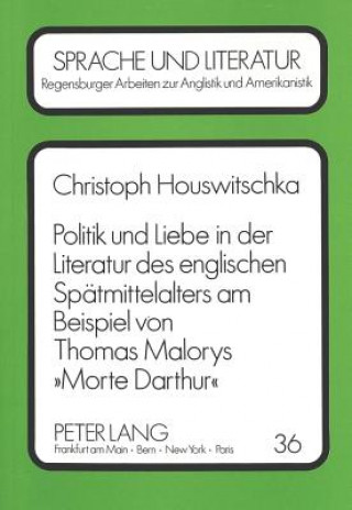 Carte Politik und Liebe in der Literatur des englischen Spaetmittelalters am Beispiel von Thomas Malorys Â«Morte DarthurÂ» Christoph Houswitschka