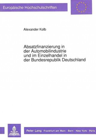 Książka Absatzfinanzierung in der Automobilindustrie und im Einzelhandel in der Bundesrepublik Deutschland Alexander Kolb