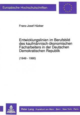 Kniha Entwicklungslinien im Berufsbild des kaufmaennisch-oekonomischen Facharbeiters in der Deutschen Demokratischen Republik (1949 - 1990) Franz-Josef Hücker