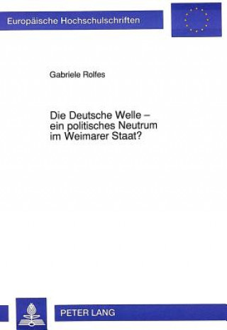 Kniha Die Deutsche Welle - ein politisches Neutrum im Weimarer Staat? Gabriele Rolfes