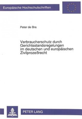 Carte Verbraucherschutz durch Gerichtsstandsregelungen im deutschen und europaeischen Zivilprozerecht Peter de Bra