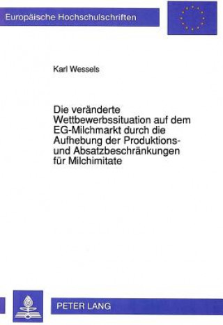 Kniha Die veraenderte Wettbewerbssituation auf dem EG-Milchmarkt durch die Aufhebung der Produktions- und Absatzbeschraenkungen fuer Milchimitate Karl Wessels