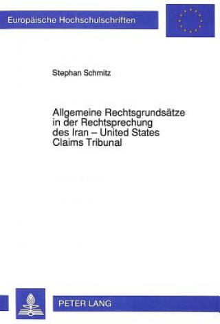 Kniha Allgemeine Rechtsgrundsaetze in der Rechtsprechung des Iran - United States Claims Tribunal Stephan Schmitz