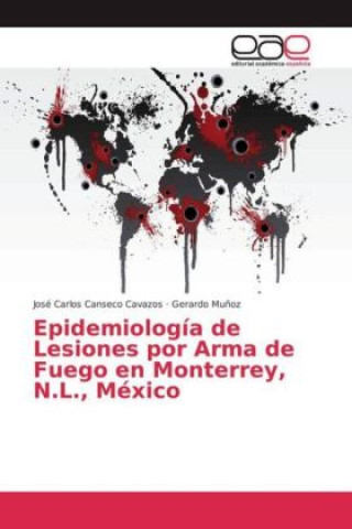 Könyv Epidemiología de Lesiones por Arma de Fuego en Monterrey, N.L., México José Carlos Canseco Cavazos