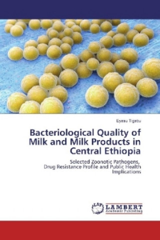 Книга Bacteriological Quality of Milk and Milk Products in Central Ethiopia Eyasu Tigabu