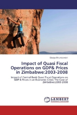 Könyv Impact of Quasi Fiscal Operations on GDP& Prices in Zimbabwe:2003-2008 Gladys Shumbambiri