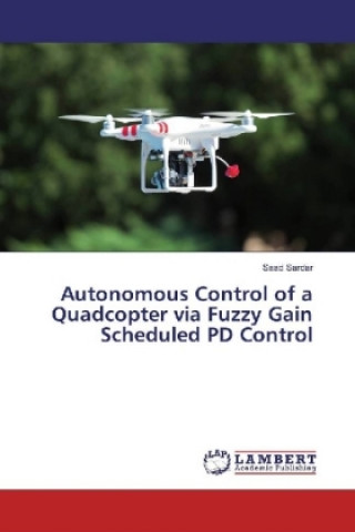 Kniha Autonomous Control of a Quadcopter via Fuzzy Gain Scheduled PD Control Saad Sardar