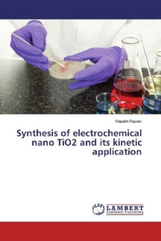 Könyv Synthesis of electrochemical nano TiO2 and its kinetic application Razieh Razavi