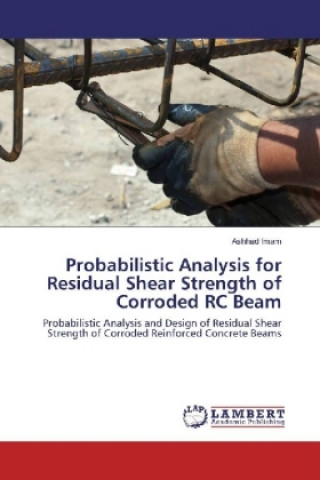 Knjiga Probabilistic Analysis for Residual Shear Strength of Corroded RC Beam Ashhad Imam