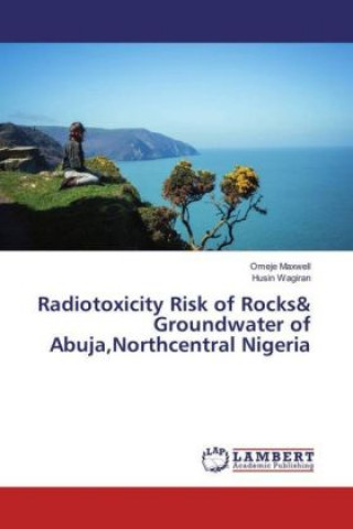 Book Radiotoxicity Risk of Rocks& Groundwater of Abuja,Northcentral Nigeria Omeje Maxwell