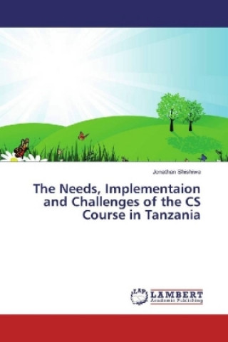 Carte The Needs, Implementaion and Challenges of the CS Course in Tanzania Jonathan Shishiwa