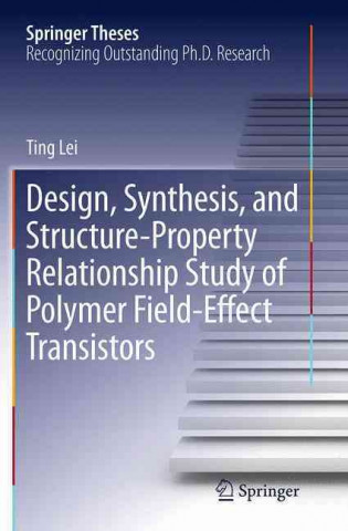 Könyv Design, Synthesis, and Structure-Property Relationship Study of Polymer Field-Effect Transistors Ting Lei