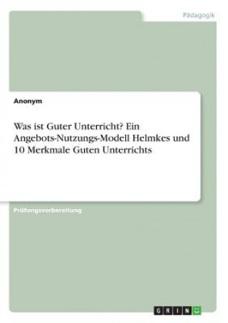 Carte Was ist Guter Unterricht? Ein Angebots-Nutzungs-Modell Helmkes und 10 Merkmale Guten Unterrichts Anonym