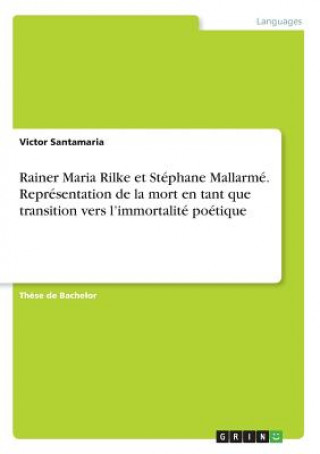 Carte Rainer Maria Rilke et Stephane Mallarme. Representation de la mort en tant que transition vers l'immortalite poetique Victor Santamaria