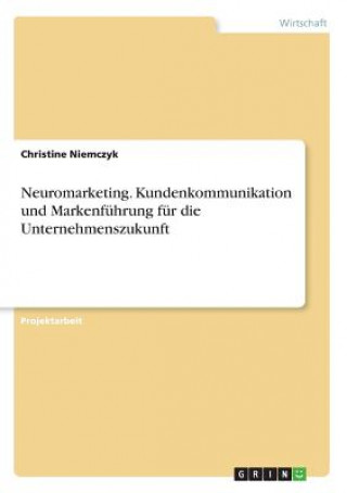 Kniha Neuromarketing. Kundenkommunikation und Markenfuhrung fur die Unternehmenszukunft Christine Niemczyk