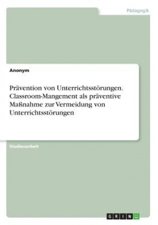 Książka Prävention von Unterrichtsstörungen. Classroom-Mangement als präventive Maßnahme zur Vermeidung von Unterrichtsstörungen Anonym