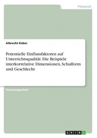 Könyv Potentielle Einflussfaktoren auf Unterrichtsqualitat. Die Beispiele interkorrelative Dimensionen, Schulform und Geschlecht Albrecht Kober