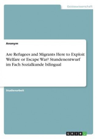 Könyv Are Refugees and Migrants Here to Exploit Welfare or Escape War? Stundenentwurf im Fach Sozialkunde bilingual Anonym