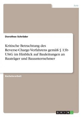 Kniha Kritische Betrachtung des Reverse-Charge-Verfahrens gemass  13b UStG im Hinblick auf Bauleitungen an Bautrager und Bauunternehmer Dorothee Schroder