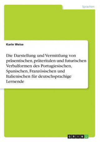 Livre Darstellung und Vermittlung von prasentischen, prateritalen und futurischen Verbalformen des Portugiesischen, Spanischen, Franzoesischen und Italienis Karin Weise