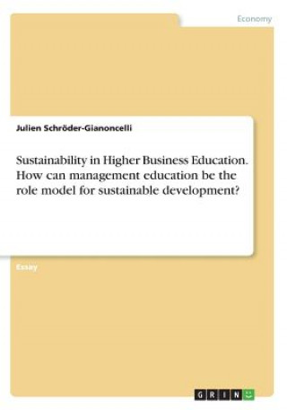 Könyv Sustainability in Higher Business Education. How can management education be the role model for sustainable development? Julien Schröder-Gianoncelli