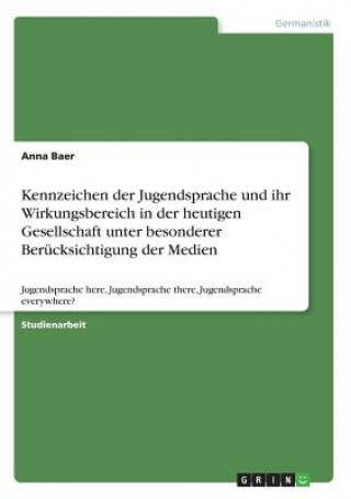 Kniha Kennzeichen der Jugendsprache und ihr Wirkungsbereich in der heutigen Gesellschaft unter besonderer Berucksichtigung der Medien Anna Baer