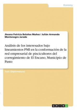Kniha Analisis de los interesados bajo lineamientos PMI en la conformacion de la red empresarial de piscicultores del corregimiento de El Encano, Municipio Jhoana Patricia Bolanos Munoz