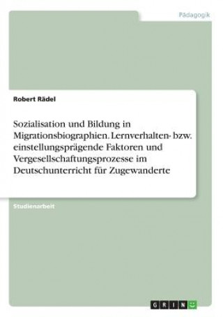 Kniha Sozialisation und Bildung in Migrationsbiographien. Lernverhalten- bzw. einstellungsprägende Faktoren und Vergesellschaftungsprozesse im Deutschunterr Robert Rädel