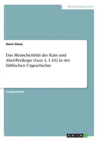 Kniha Menschenbild der Kain und Abel-Perikope (Gen 4, 1-16) in der biblischen Urgeschichte Doris Glanz