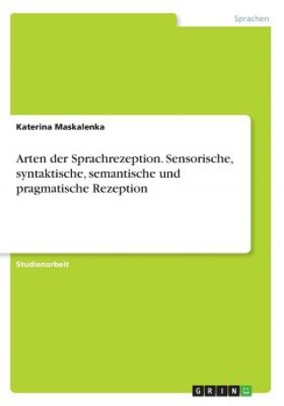 Книга Arten der Sprachrezeption. Sensorische, syntaktische, semantische und pragmatische Rezeption Katerina Maskalenka