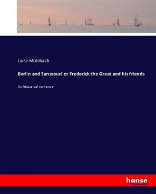 Carte Berlin and Sanssouci or Frederick the Great and his friends Luise Mühlbach
