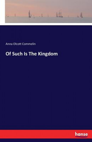 Könyv Of Such Is The Kingdom Anna Olcott Commelin