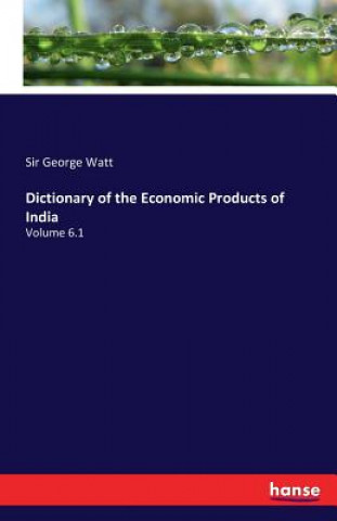 Kniha Dictionary of the Economic Products of India Sir George Watt