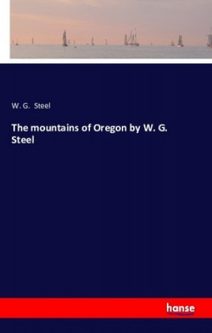 Kniha The mountains of Oregon by W. G. Steel W. G. Steel