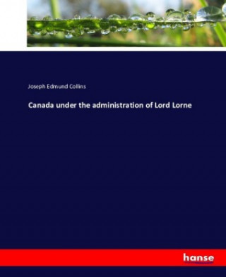 Könyv Canada under the administration of Lord Lorne Joseph Edmund Collins
